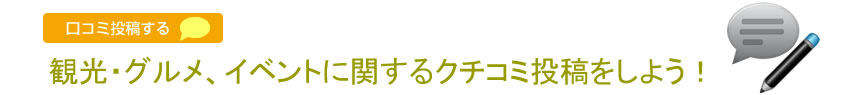 観光グルメ・イベントに関する口コミを投稿しよう